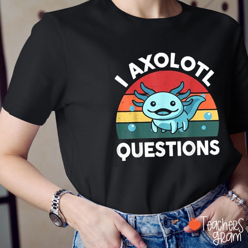 I Axolotl Questions Teacher T-Shirt