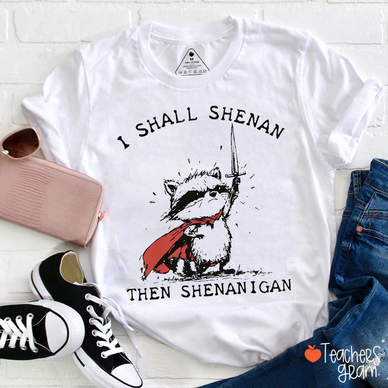 I Shall Shenan Then Shenanigan Teacher T-Shirt