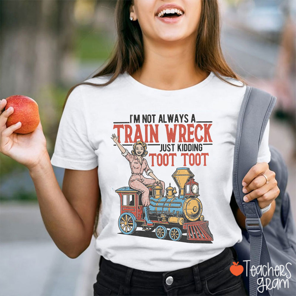I'm Not Always A Train Wreck Teacher T-Shirt