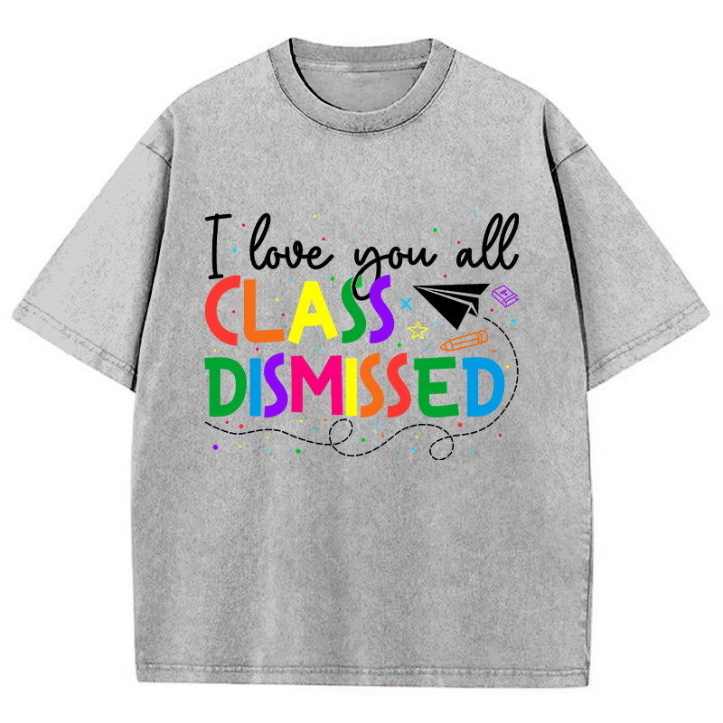 I Love You All Class Dismissed Teacher Washed T-Shirt