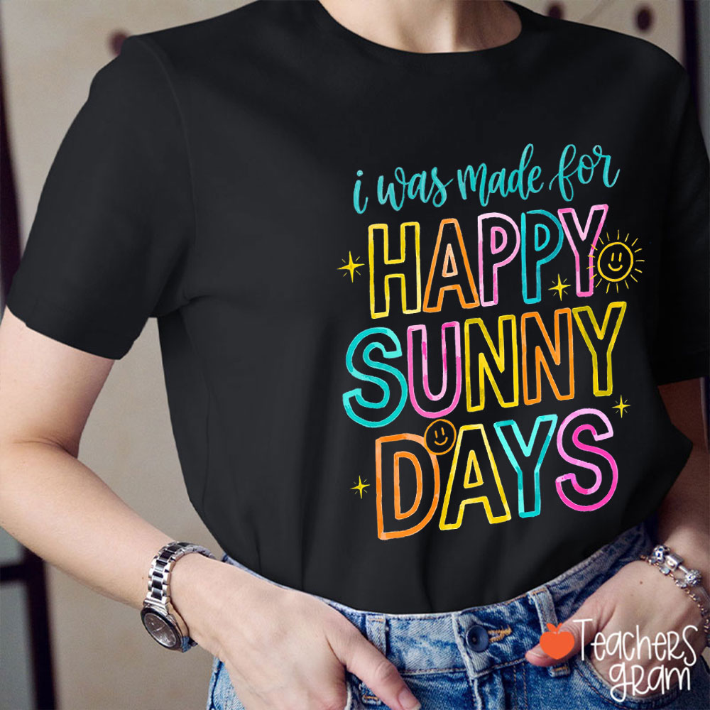 I Was Made For Happy Sunny Days Teacher T-Shirt