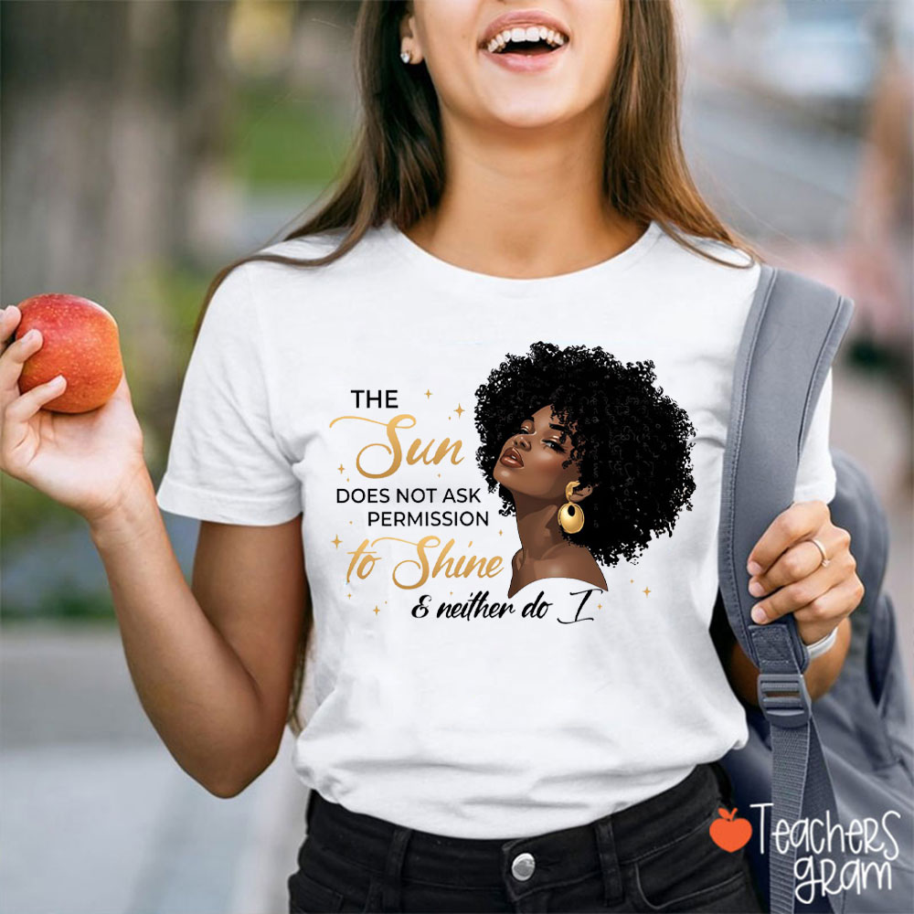 The Sun Does Not Ask Permission To Shine And Neither Do I Teacher T-Shirt