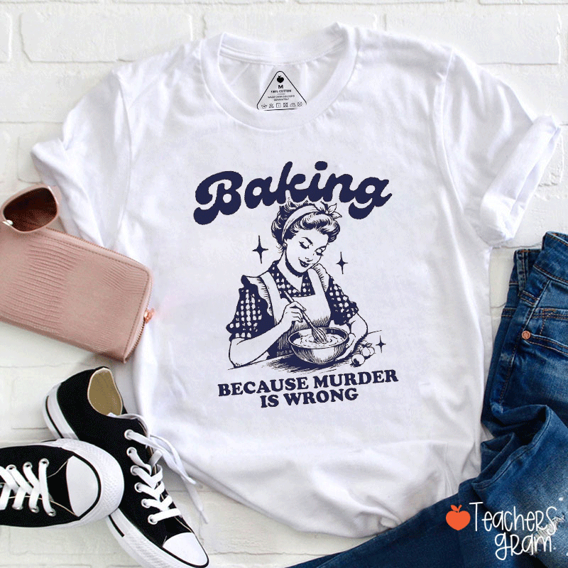 Baking Because Murder Is Wrong Teacher T-shirt