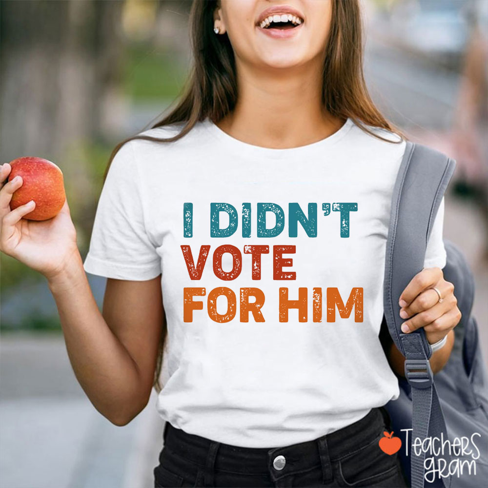 I Didn't Vote For Him Teacher T-Shirt