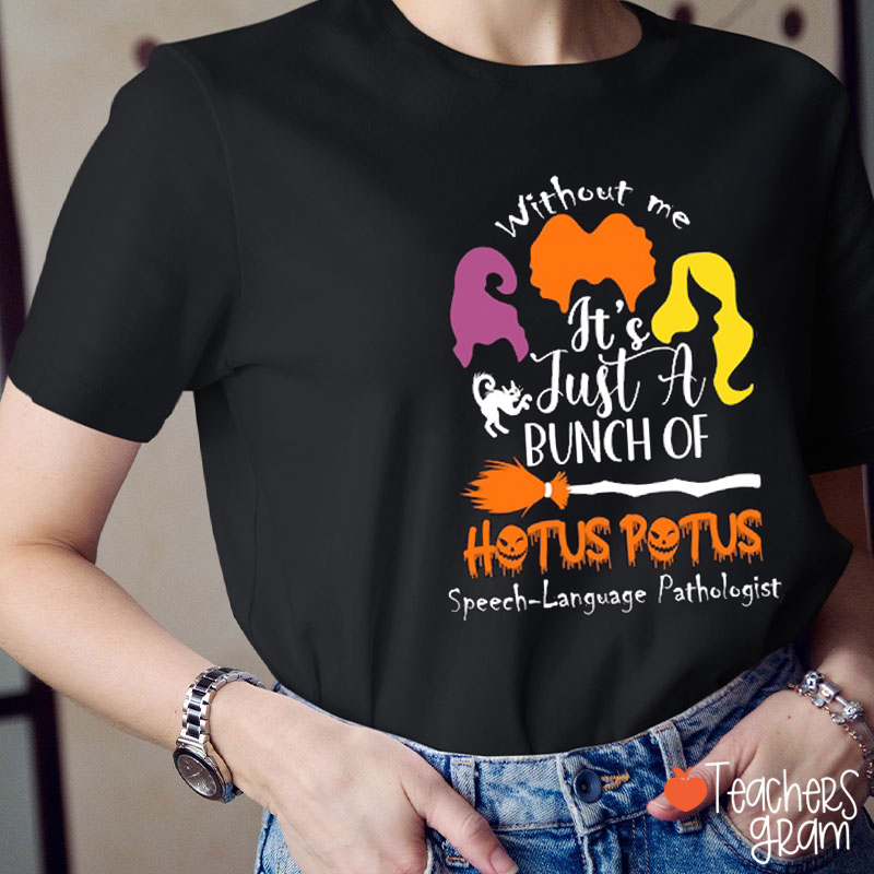 Without Me It's Just A Bunch Of Hotus Potus SLP Teacher T-Shirt