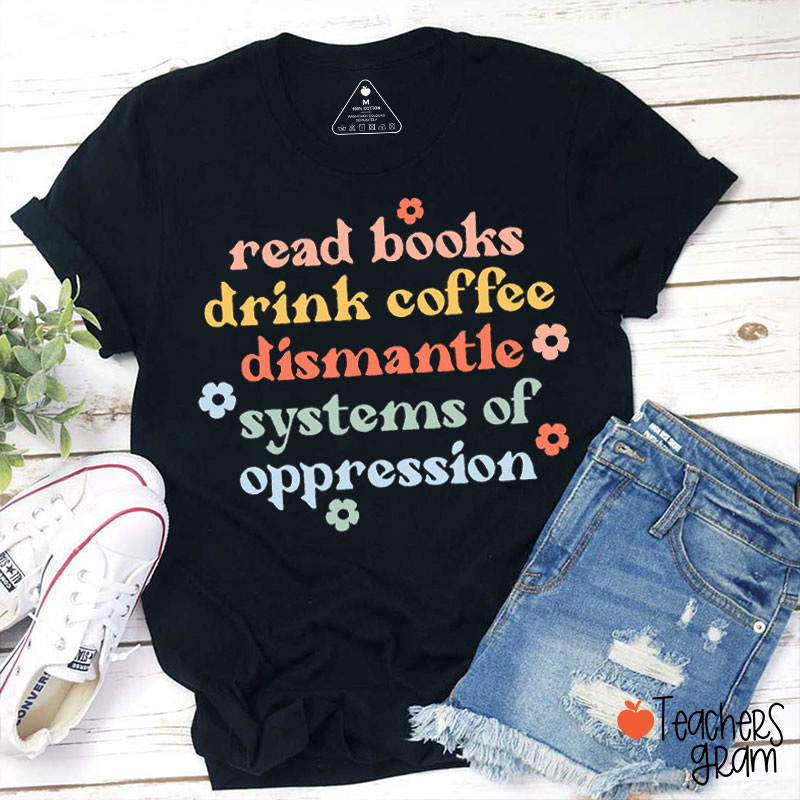 Books Coffee And Dismantle Systems Of Oppression Teacher T-Shirt