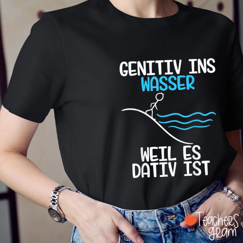 Genitiv Ins Wasser Weil Es Dativ Ist Teacher T-Shirt