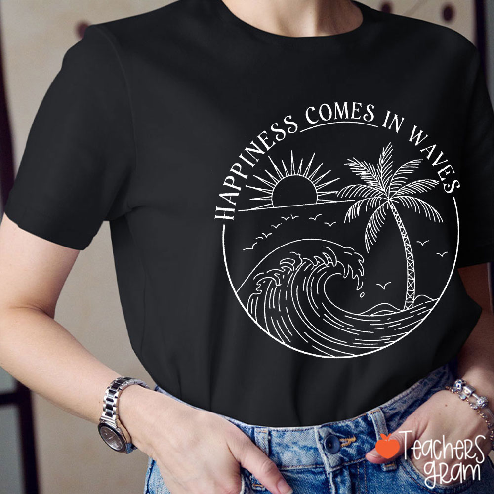 Happiness Comes In Waves Teacher T-Shirt