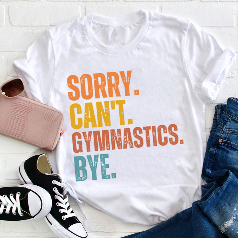 Sorry Can't Gymnastics Bye Teacher T-Shirt