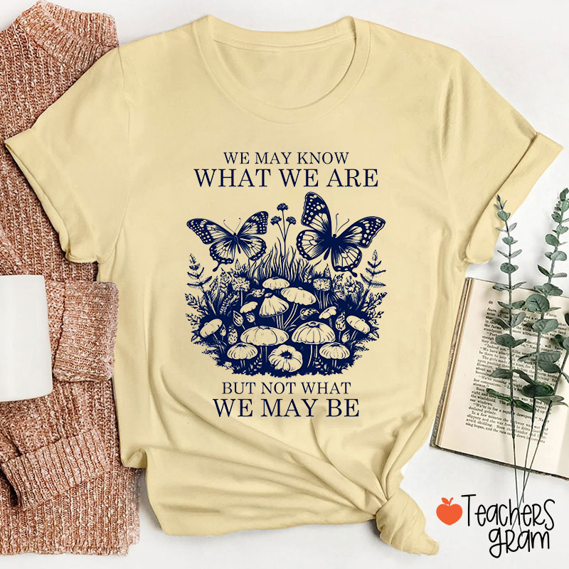 We May Know What We Are But Not What We May Be Teacher T-Shirt