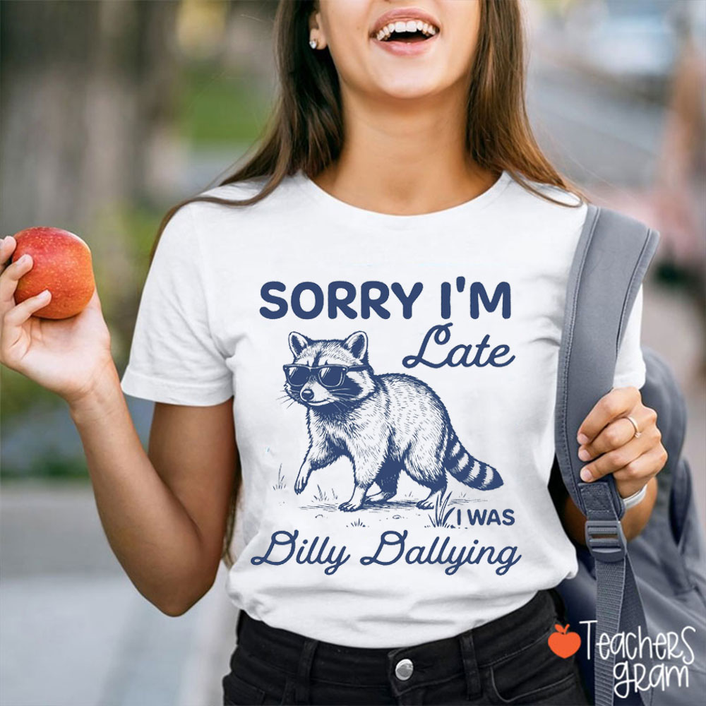 Funny Raccoon Sorry I'm Late I Was Dilly Dallying Teacher T-Shirt