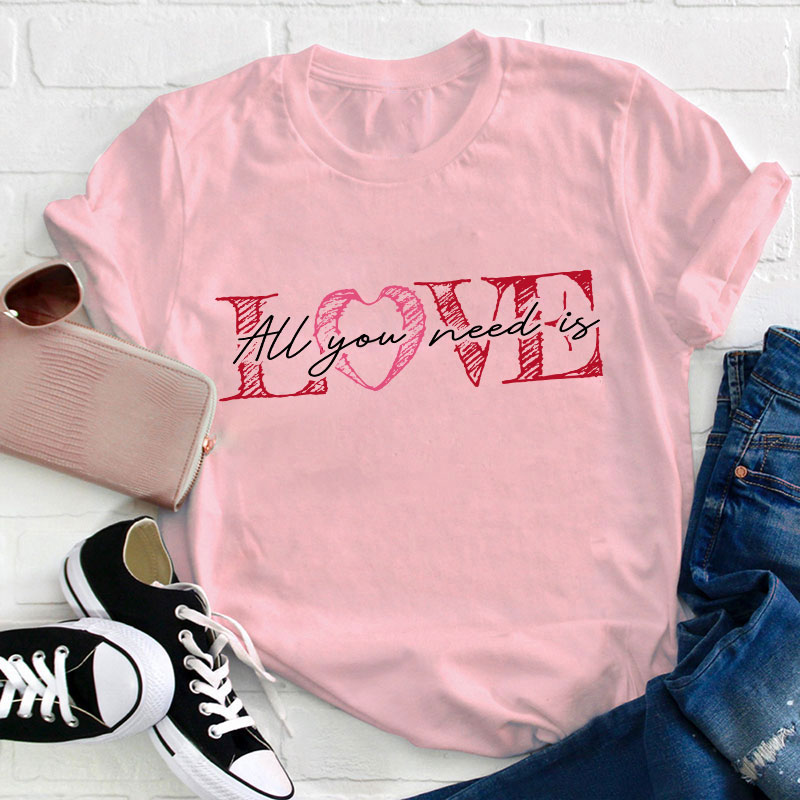 All You Need Is Love Valentine Teacher T-Shirt