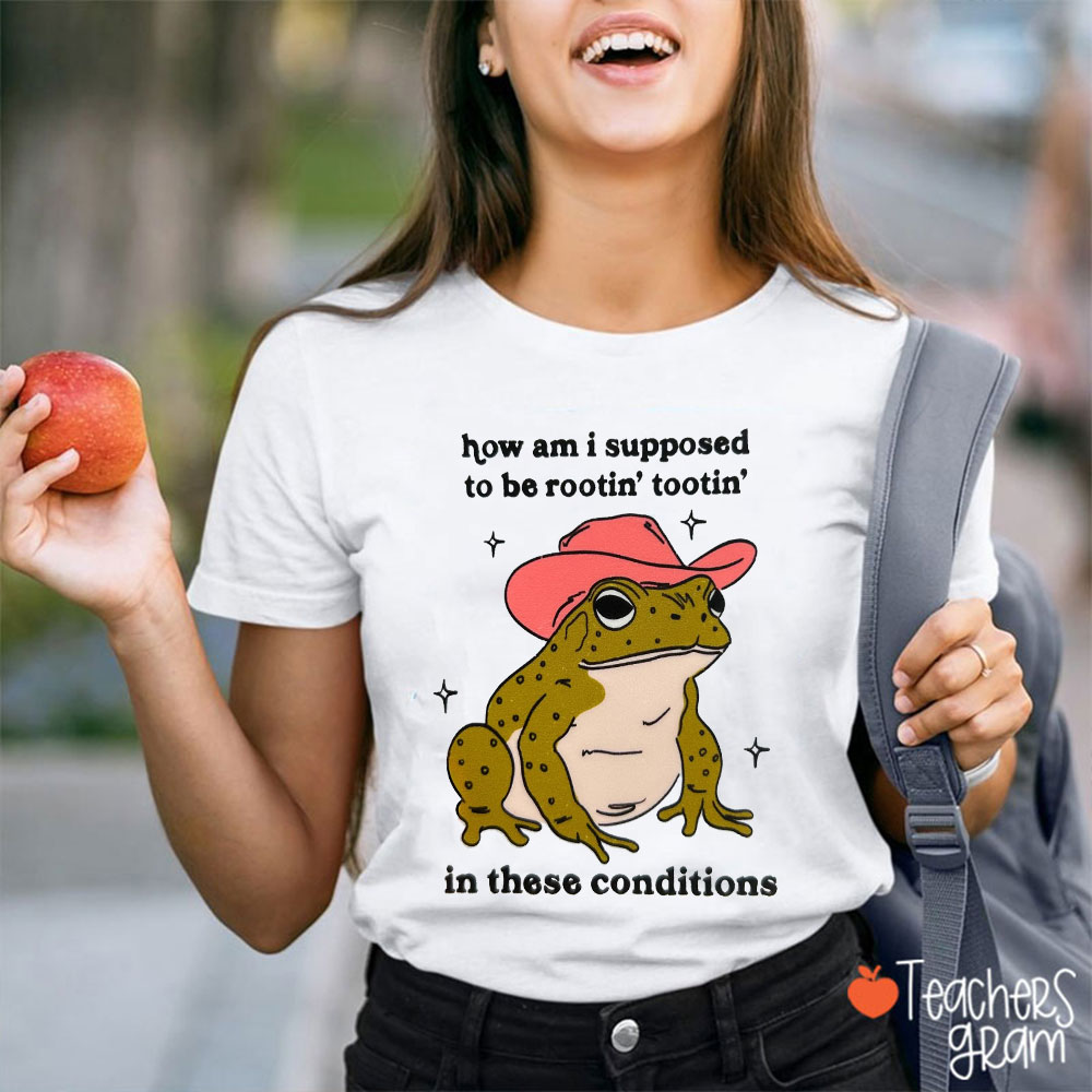 How Am I Supposed To Be Rootin' Tootin' In These Conditions Teacher T-Shirt