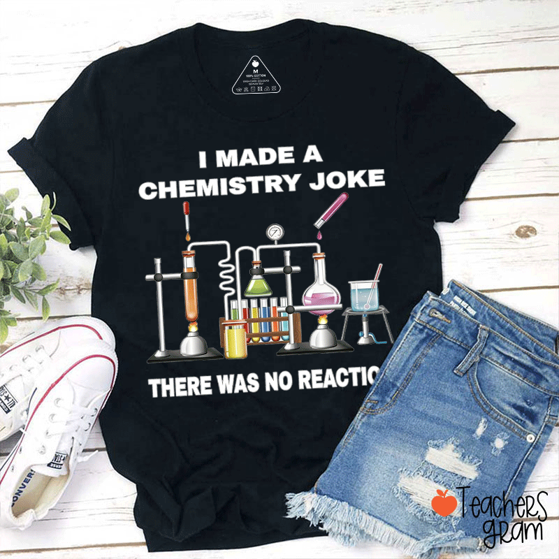 I Made A Chemistry Joke There Was No Reaction Teacher T-shirt