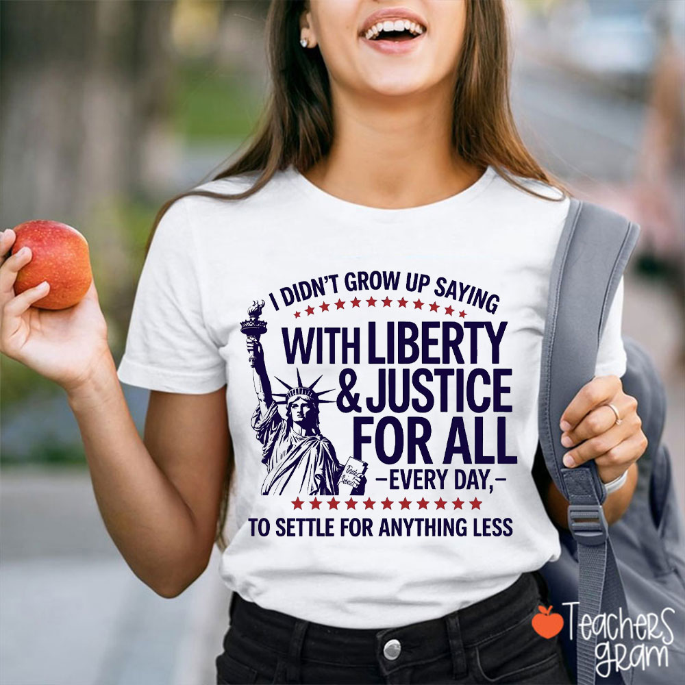 I Didn't Grow Up Saying With Liberty And Justice For All Teacher T-Shirt