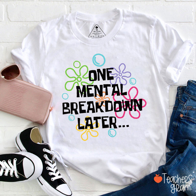 One Mental Breakdown Later Teacher T-Shirt