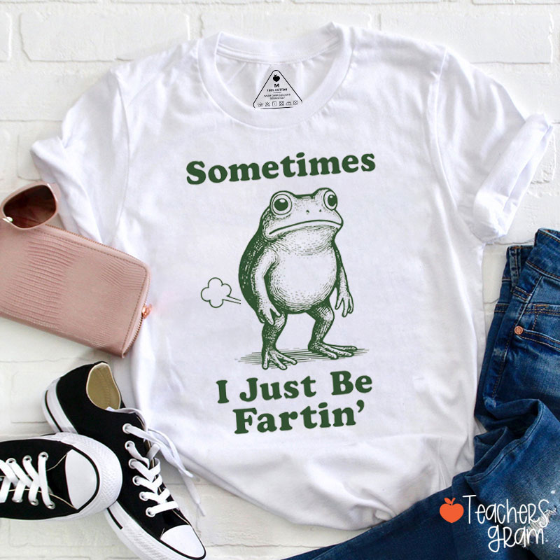 Sometimes I Just Be Fartin' Teacher T-Shirt