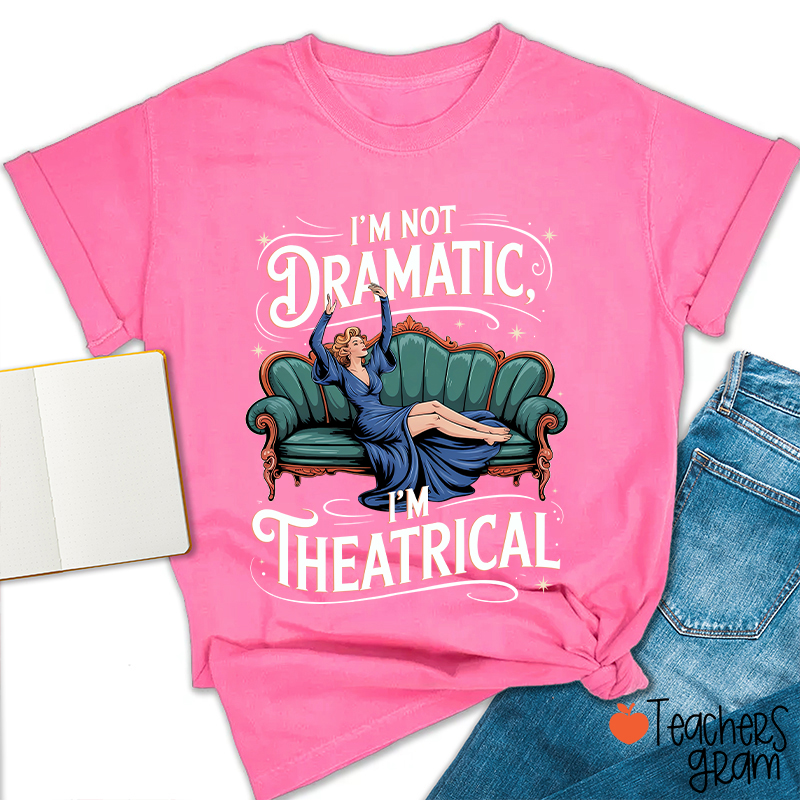 I Am Not Dramatic I Am Theatrical Teacher T-Shirt
