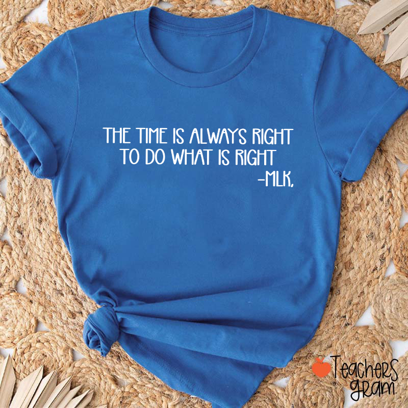 The Time Is Always Right To Do What Is Right Teacher T-Shirt