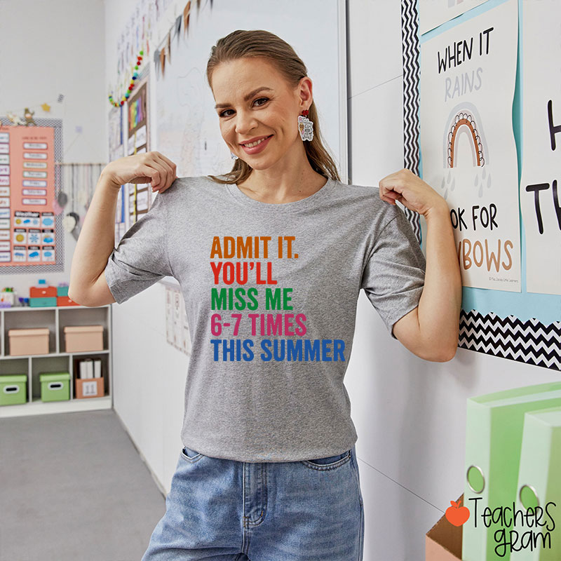 Admit It You'll Miss Me 6-7 Times This Summer Teacher T-Shirt