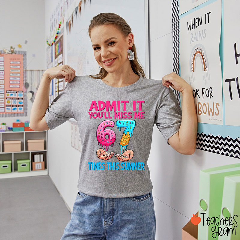 Admit It You'll Miss Me 67 Times This Summer Teacher T-Shirt