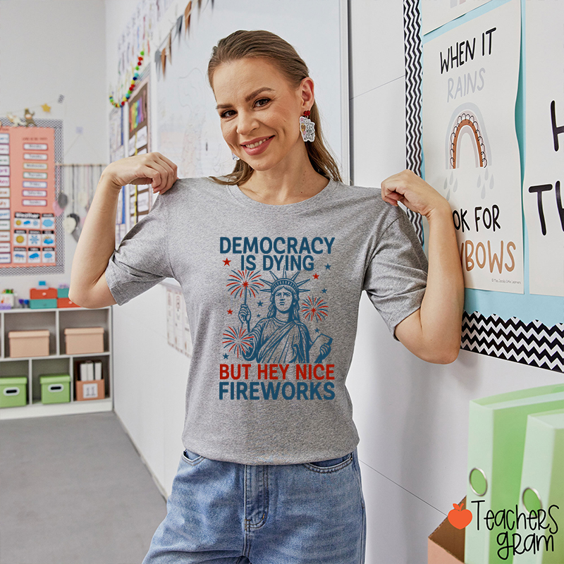 Democracy Is Dying But Hey Nice Fireworks Teacher T-Shirt