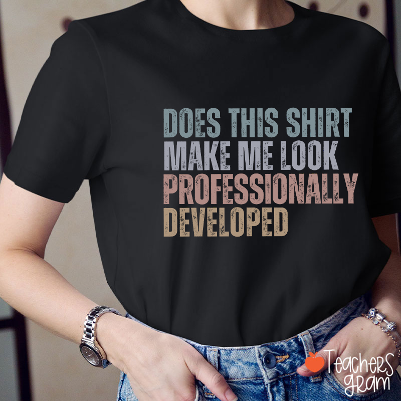 Does This Shirt Make Me Look Professionally Developed Teacher T-Shirt