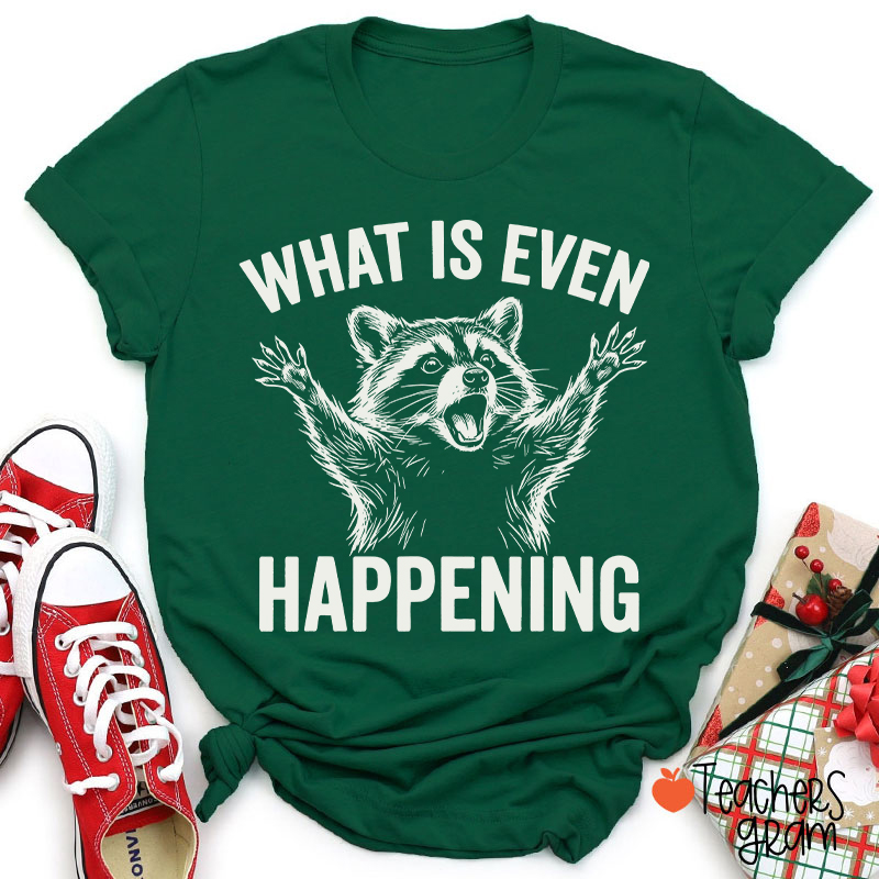 What Is Even Happening Teacher T-Shirt