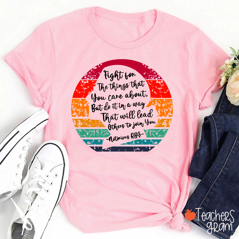 Fight For The Things That You Care About Teacher T-Shirt