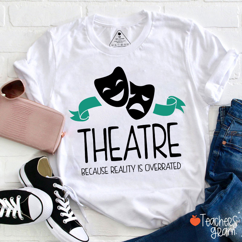 Theatre Because Reality Is Overrated Teacher T-Shirt