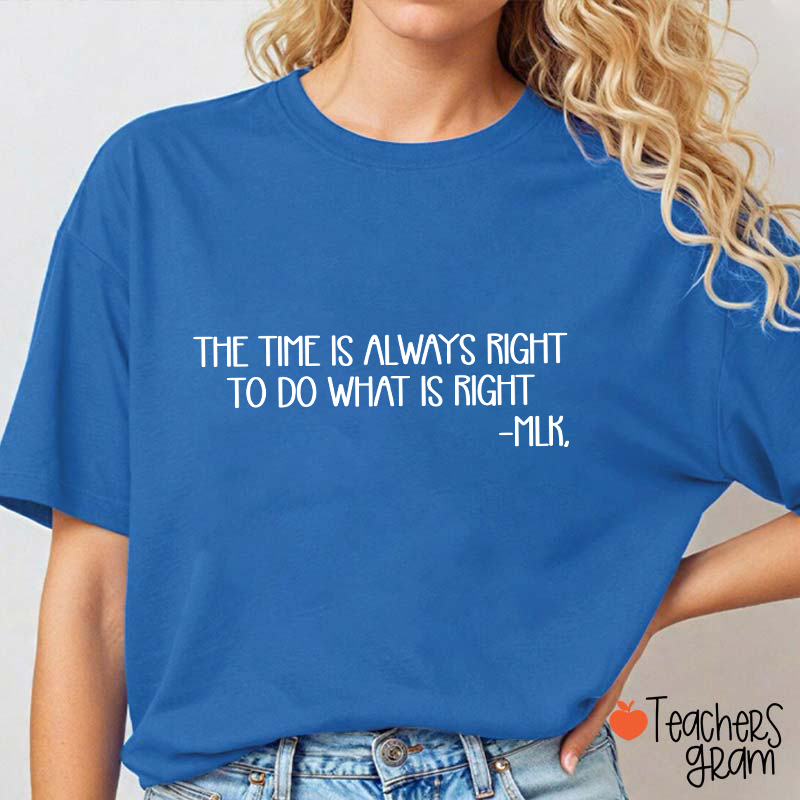 The Time Is Always Right To Do What Is Right Teacher T-Shirt