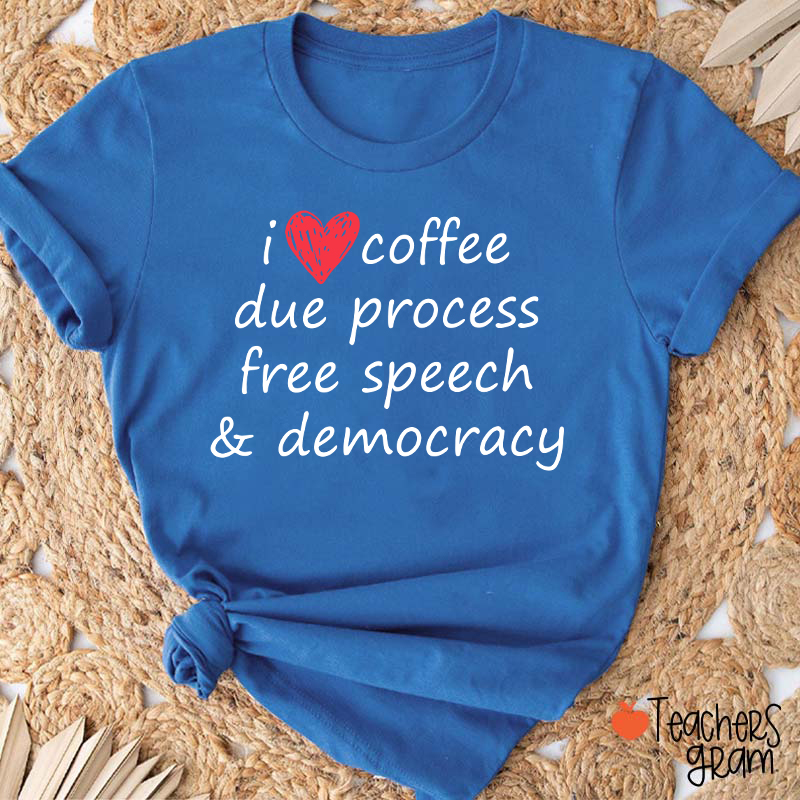 I Love Coffee Due Process Free Speech And Democracy Teacher T-Shirt