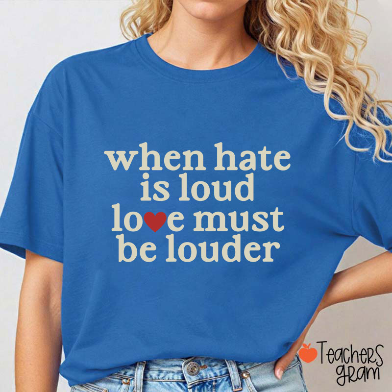 When Hate Is Loud Love Must Be Louder Teacher T-Shirt