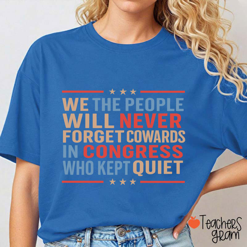 We The People Will Never Forget Cowards In Congress Who Kept Quiet Teacher T-Shirt