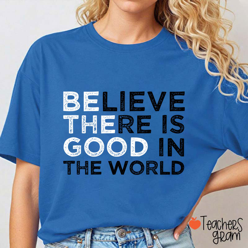 Be The Good Believe There Is Good In The World Teacher T-Shirt