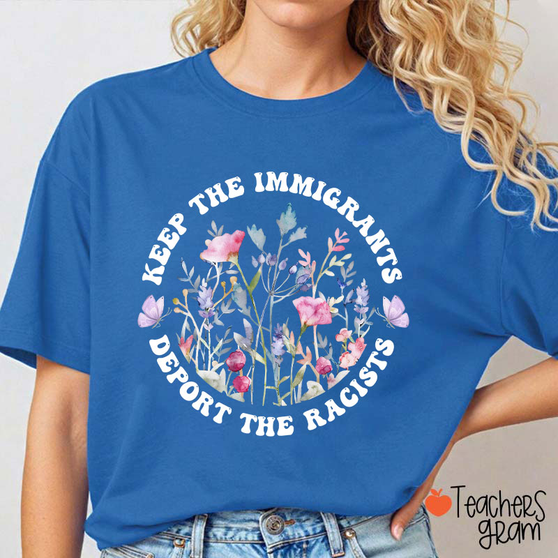 Keep The Immigrants Deport The Racists Flower Teacher T-Shirt