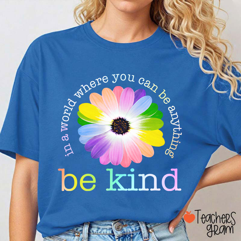 Colorful Daisy In A World Where You Can Be Anything Be Kind Teacher T-Shirt