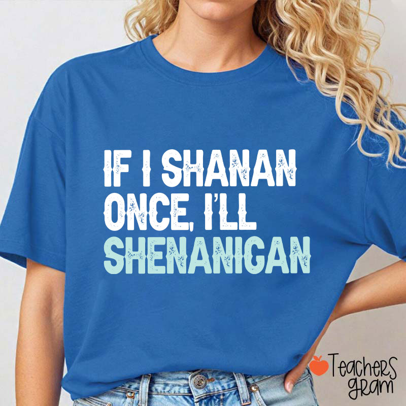 If I Shanan Once I'll Shenanigan Teacher T-Shirt