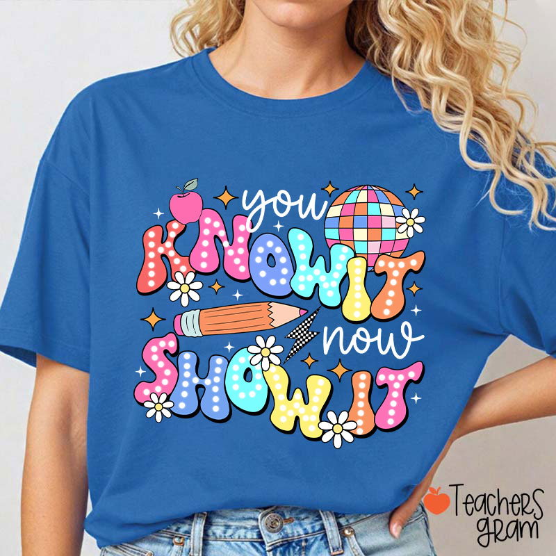 You Know It Now Show It Testing Teacher T-Shirt