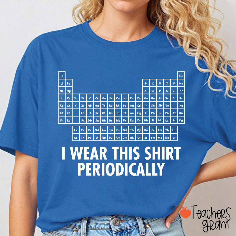 I Wear This Shirt Periodically Teacher T-Shirt