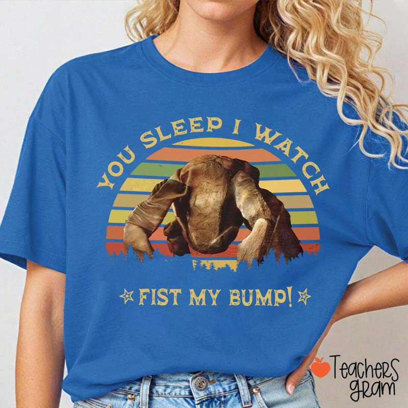 You Sleep I Watch Fist My Bump Teacher T-Shirt