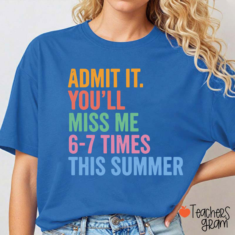 Admit It You'll Miss Me 6-7 Times This Summer Teacher T-Shirt