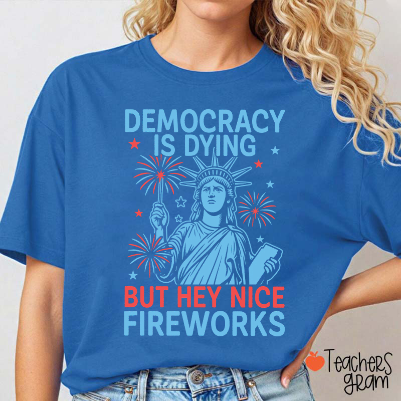 Democracy Is Dying But Hey Nice Fireworks Teacher T-Shirt