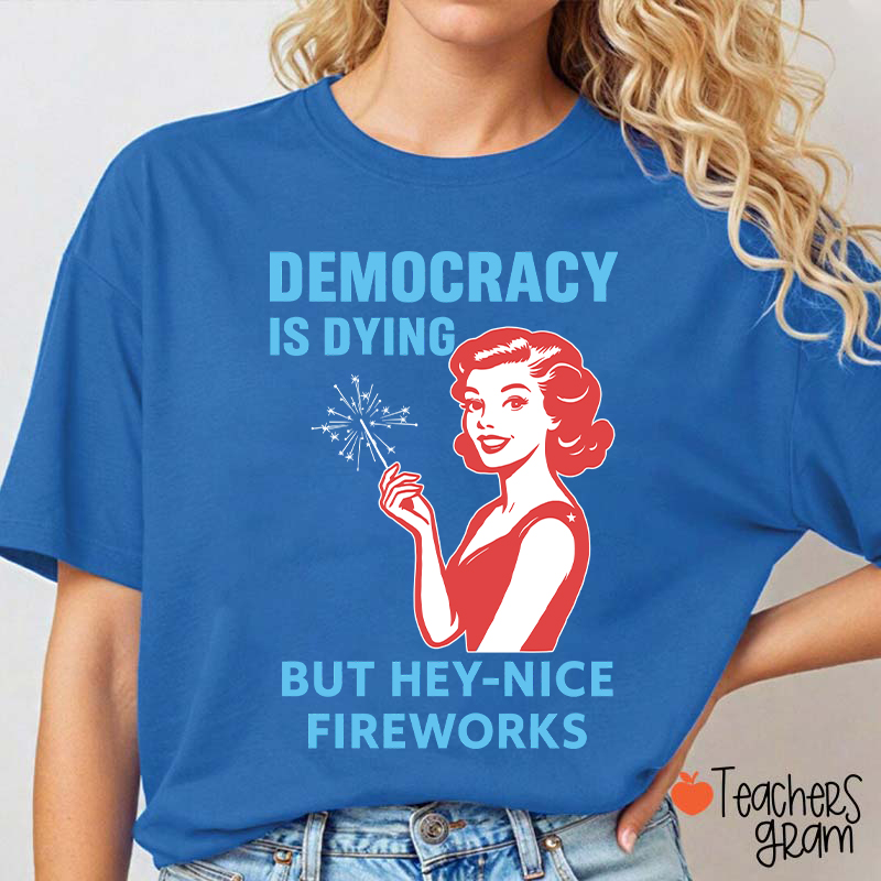 Democracy Is Dying But Hey-Nice Fireworks 4th Of July Teacher T-Shirt