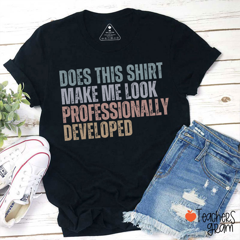 Does This Shirt Make Me Look Professionally Developed Teacher T-Shirt