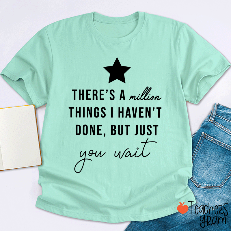 There's A Million Things I Haven't Done But Just You Wait Teacher T-Shirt
