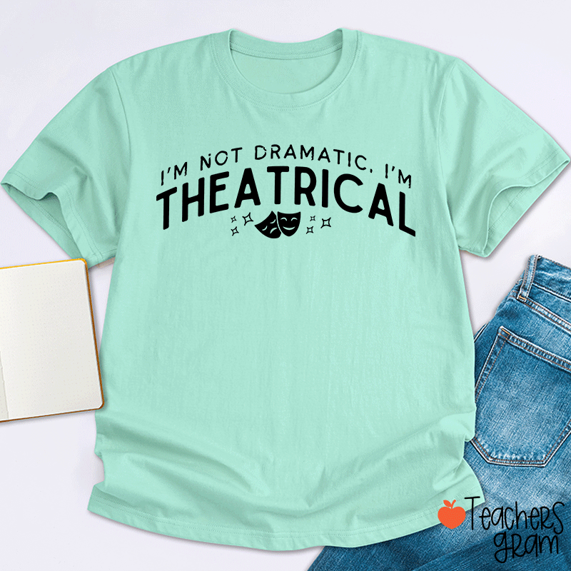 I'm Not Dramatic I'm Theatrical Teacher T-Shirt