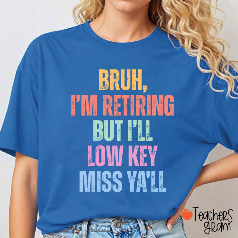 Bruh I'm Retiring But I'll Low Key Miss Ya'll Teacher T-Shirt