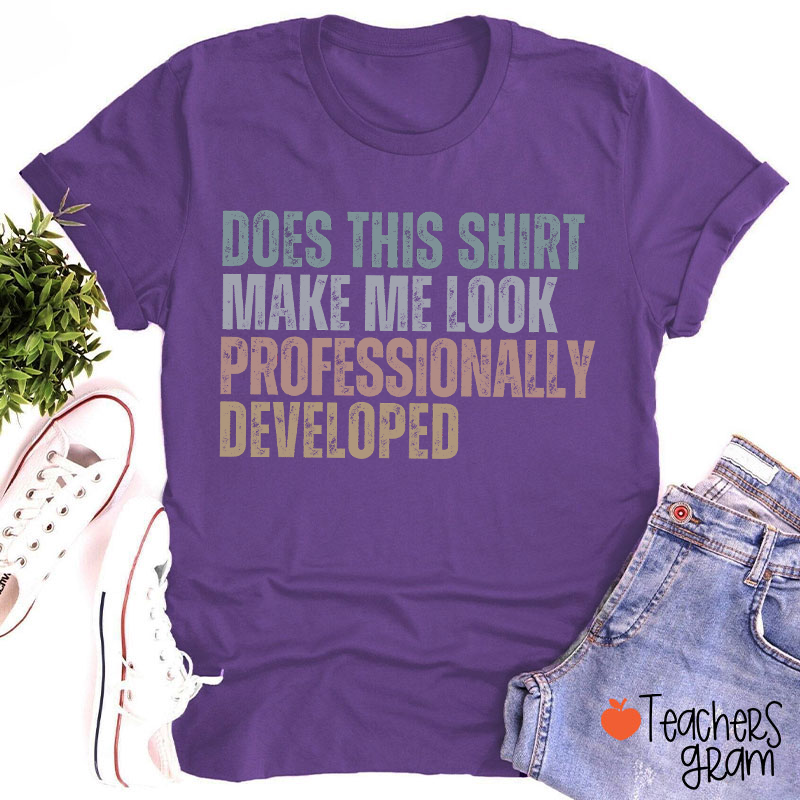 Does This Shirt Make Me Look Professionally Developed Teacher T-Shirt