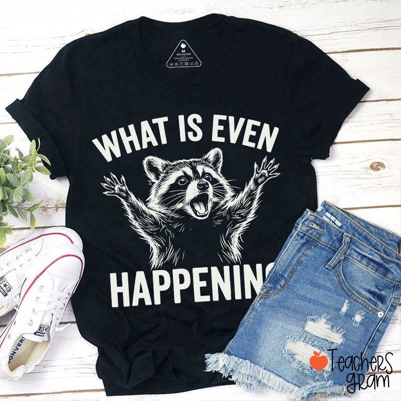What Is Even Happening Teacher T-Shirt